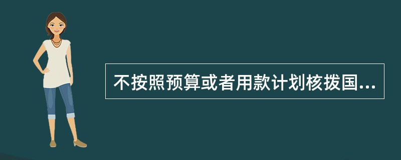 不按照预算或者用款计划核拨国家财政经费、资金的，情节严重的，对主要责任者和其他直