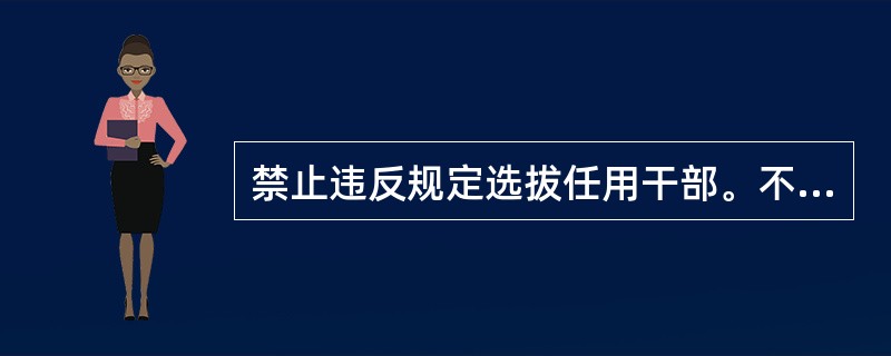 禁止违反规定选拔任用干部。不准在在民主推荐、民主测评、组织考察和选举中搞（）等非