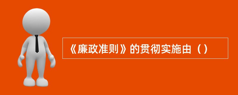 《廉政准则》的贯彻实施由（）