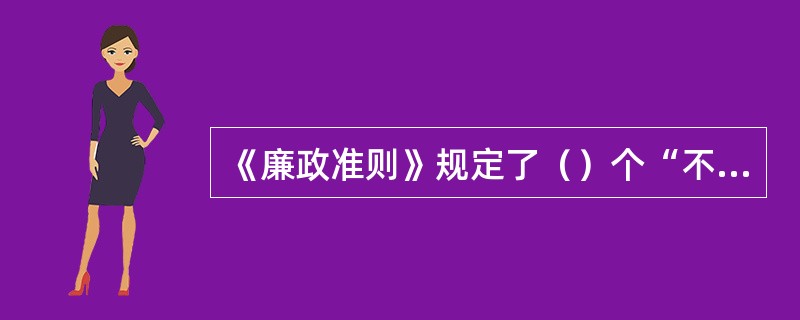 《廉政准则》规定了（）个“不准”，规范党员干部行为。