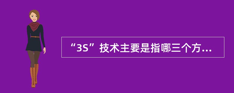 “3S”技术主要是指哪三个方面的技术和系统的统称？