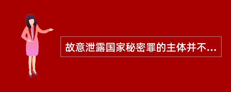 故意泄露国家秘密罪的主体并不仅限于国家机关工作人员，而属于一般主体。