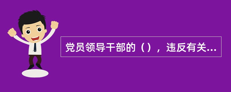 党员领导干部的（），违反有关规定在该党员领导干部管辖的区域或者业务范围内从事可能
