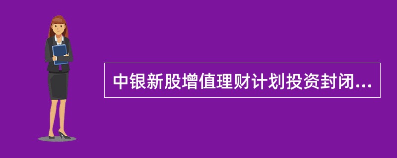 中银新股增值理财计划投资封闭期（）
