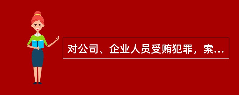 对公司、企业人员受贿犯罪，索取或者收受贿赂一万元以上的，属于“数额较大”。