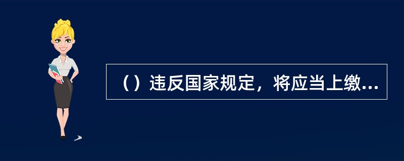 （）违反国家规定，将应当上缴国家的罚没财物，以单位的名义集体私分给个人的，是私分