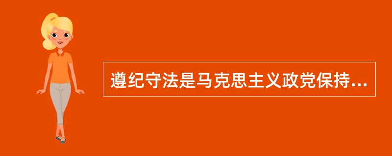 遵纪守法是马克思主义政党保持纯洁性的根本，也是做到清正廉洁的基础。