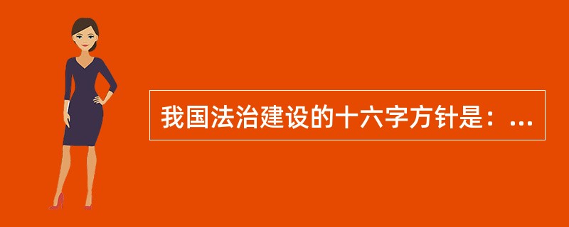 我国法治建设的十六字方针是：“有法可依，有法必依，执法必严，违法必究”。