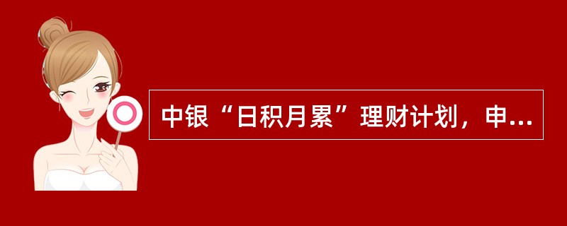 中银“日积月累”理财计划，申购赎回开放情况为（）