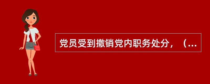 党员受到撤销党内职务处分，（）内不得在党内担任和向党外组织推荐担任与其原任职务相