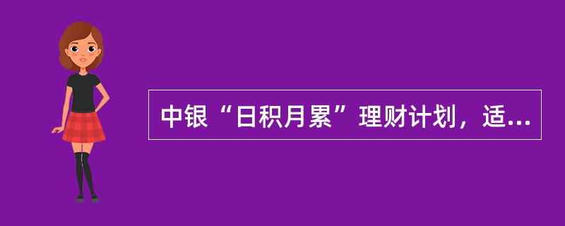 中银“日积月累”理财计划，适合的客户类型为（）