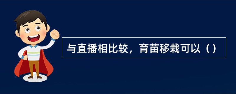 与直播相比较，育苗移栽可以（）