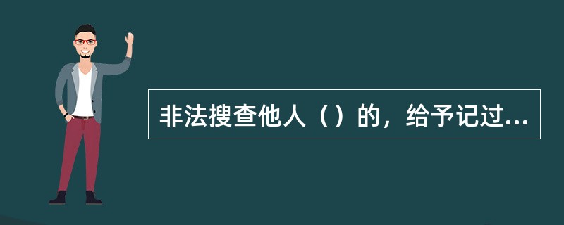 非法搜查他人（）的，给予记过或者记大过处分