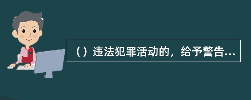 （）违法犯罪活动的，给予警告、记过或者记大过处分。