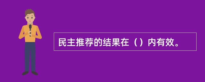 民主推荐的结果在（）内有效。