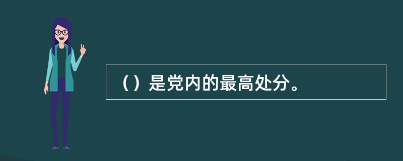 （）是党内的最高处分。