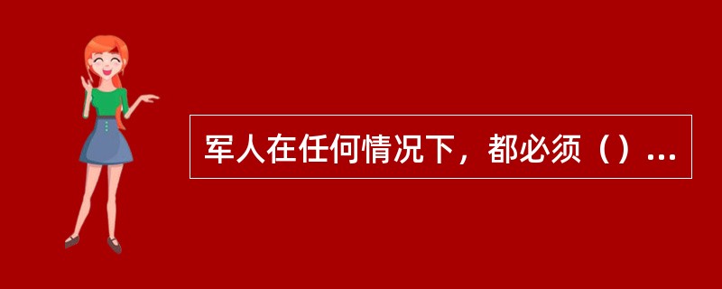 军人在任何情况下，都必须（）纪律。