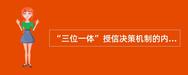 “三位一体”授信决策机制的内容是：（）