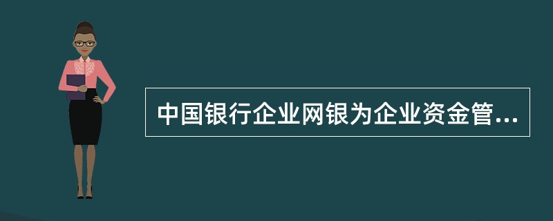 中国银行企业网银为企业资金管理提供了哪些服务产品？（）