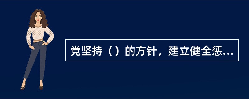 党坚持（）的方针，建立健全惩治和预防腐败体系，坚持不懈地反对腐败，加强党风建设和