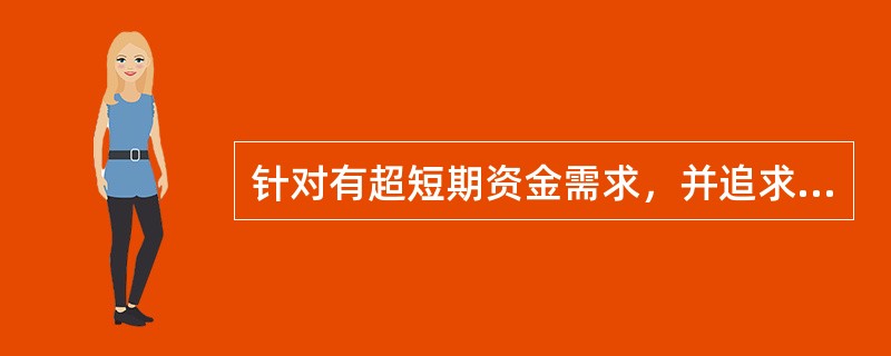 针对有超短期资金需求，并追求安全稳健收益的投资者，可向其推荐（）产品。