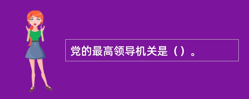 党的最高领导机关是（）。