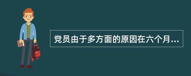 党员由于多方面的原因在六个月内没有参加党的组织生活，应当视为自行脱党。（）