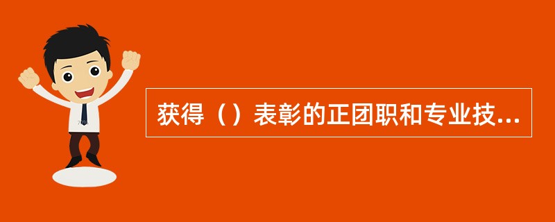 获得（）表彰的正团职和专业技术七级（中级专业技术职务）以下军官、文职干部和士兵可