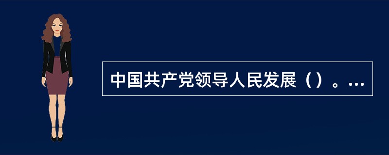 中国共产党领导人民发展（）。毫不动摇地巩固和发展公有制经济，毫不动摇地鼓励、支持