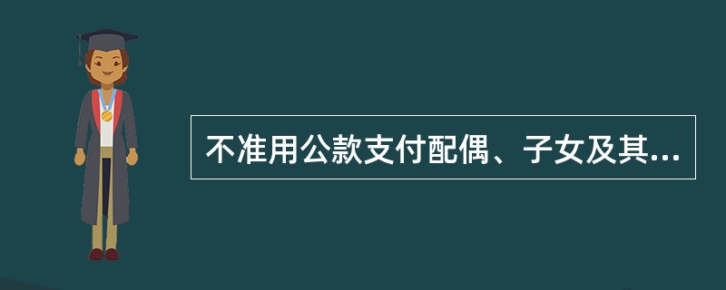 不准用公款支付配偶、子女及其配偶以及其他亲属学习、培训、旅游等费用。（）