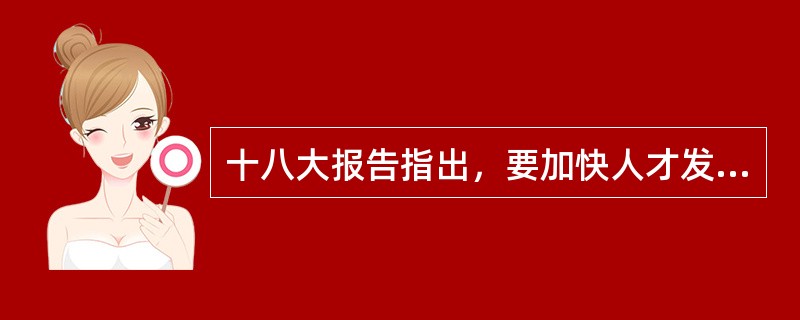 十八大报告指出，要加快人才发展体制机制改革和政策创新，开创（）的生动局面。