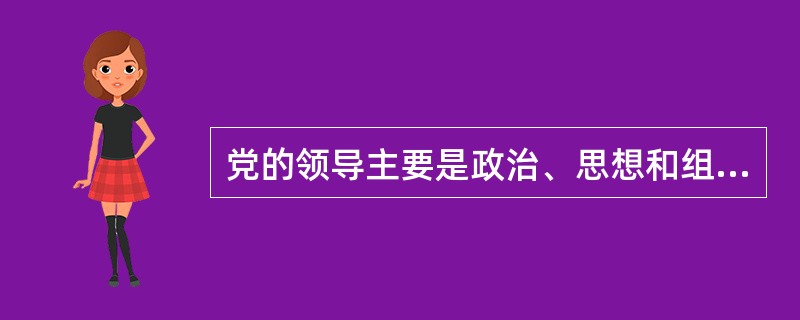 党的领导主要是政治、思想和组织的领导，要求（）。