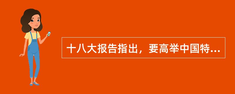 十八大报告指出，要高举中国特色社会主义伟大旗帜，更加紧密地团结在党中央周围，为（