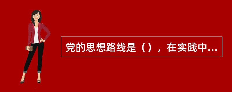 党的思想路线是（），在实践中检验真理和发展真理。