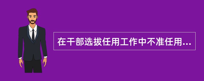 在干部选拔任用工作中不准任用自己的亲信人员。（）