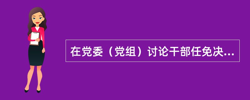 在党委（党组）讨论干部任免决定后，下发任职通知后，应当在一定的范围内进行公示。（