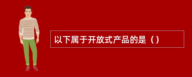 以下属于开放式产品的是（）