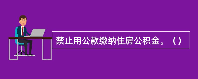 禁止用公款缴纳住房公积金。（）
