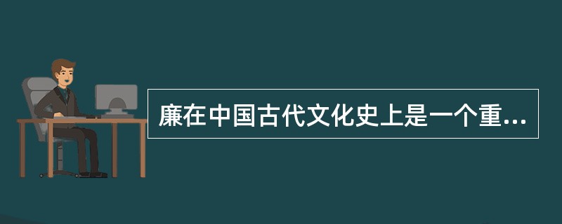 廉在中国古代文化史上是一个重要概念。在古籍中“廉政”一词很少同时出现，最早出现在