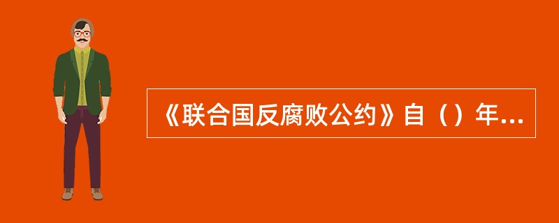 《联合国反腐败公约》自（）年12月9日至11日在墨西哥梅里达开放供各国签署。