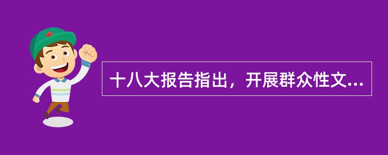 十八大报告指出，开展群众性文化活动，引导群众在文化建设中自我表现、自我教育、（）