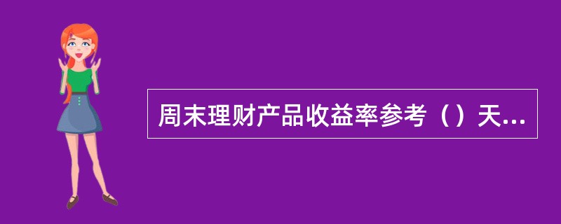 周末理财产品收益率参考（）天的shibor水平。