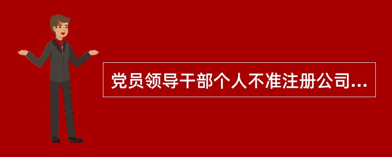 党员领导干部个人不准注册公司或者投资入股。（）