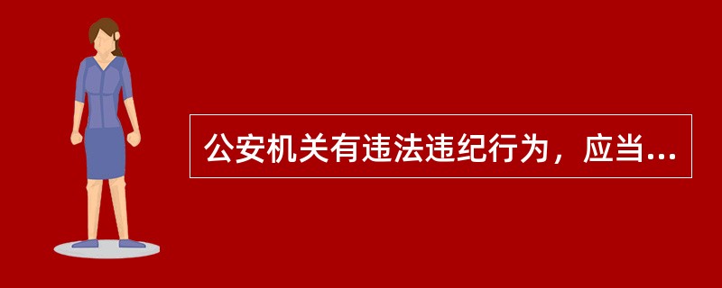 公安机关有违法违纪行为，应当追究纪律责任的，对负有责任的主要领导和直接责任人员给