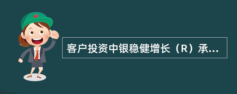 客户投资中银稳健增长（R）承担的主要风险中不包括下列哪一项？（）