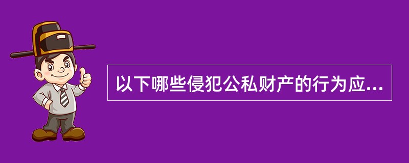 以下哪些侵犯公私财产的行为应给予纪律处分（）。