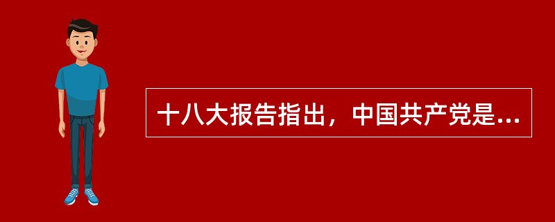 十八大报告指出，中国共产党是中国特色社会主义事业的（）。