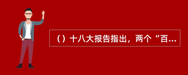 （）十八大报告指出，两个“百年”目标是：在中国共产党成立一百年时（），在新中国成