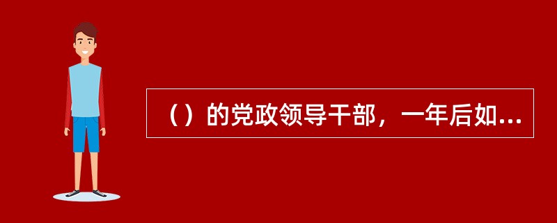 （）的党政领导干部，一年后如果重新担任与其原任职务相当的领导职务，除应当按照干部