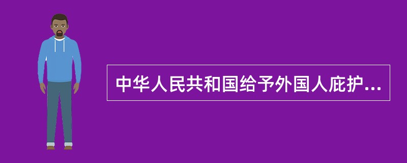 中华人民共和国给予外国人庇护的条件是（）。
